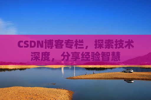 CSDN博客专栏，探索技术深度，分享经验智慧